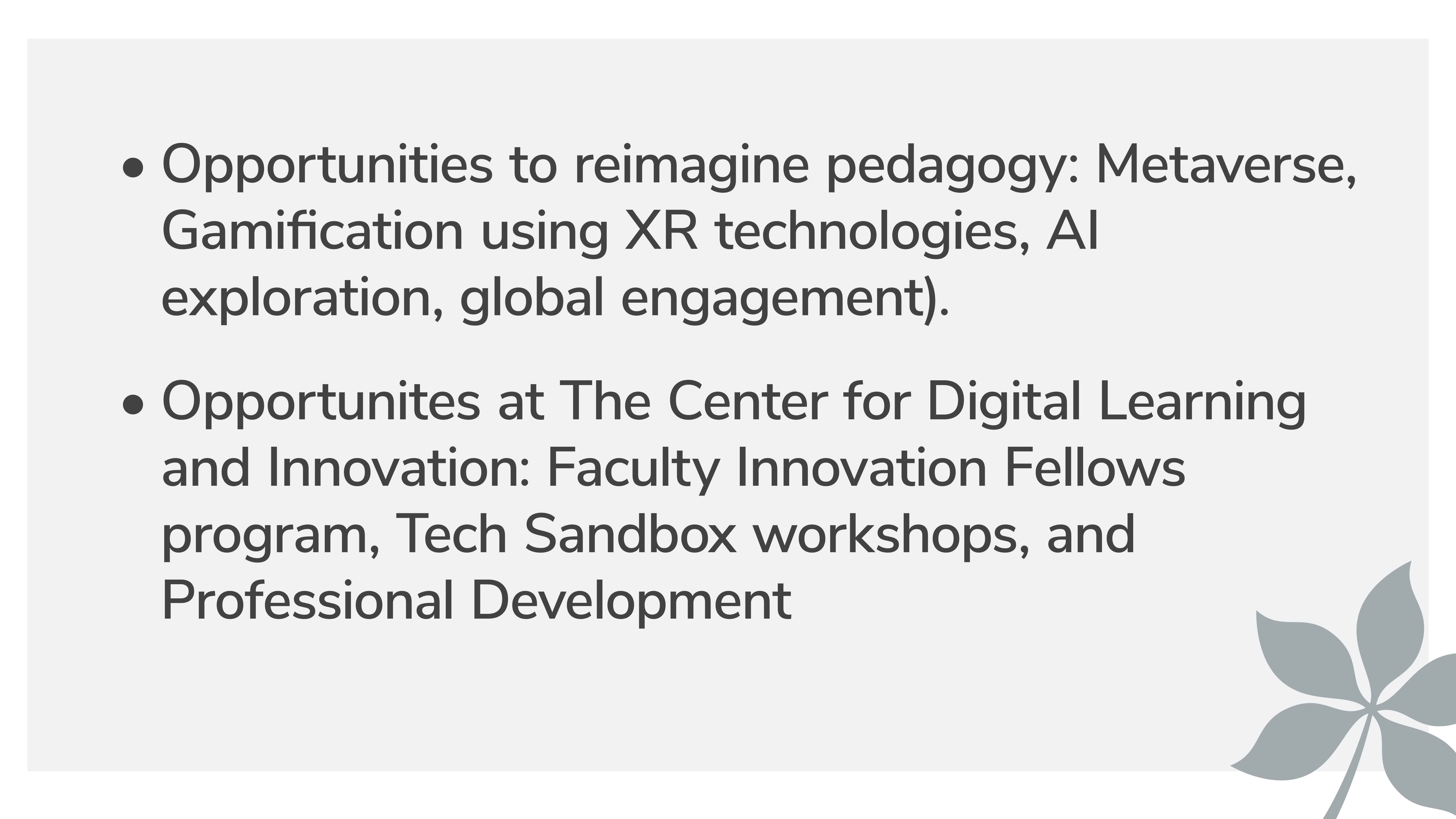 Opportunities to reimagine pedagogy: Metaverse, Gamification using XR technologies, AI exploration, global engagement). Opportunites at The Center for Digital Learning and Innovation: Faculty Innovation Fellows program, Tech Sandbox workshops, and Professional Development
